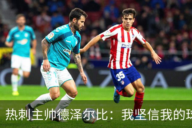 热刺主帅德泽尔比：我坚信我的球员，放松心态才会进球！